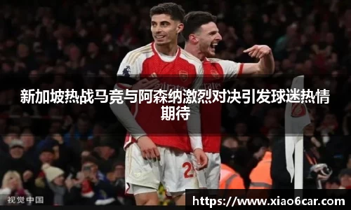 新加坡热战马竞与阿森纳激烈对决引发球迷热情期待