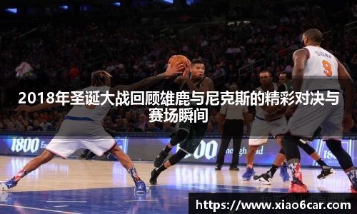 2018年圣诞大战回顾雄鹿与尼克斯的精彩对决与赛场瞬间
